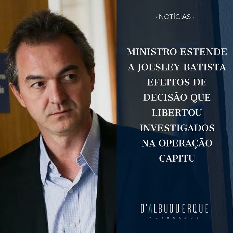 Ministro estende a Joesley Batista efeitos de decisão que libertou investigados na Operação Capitu