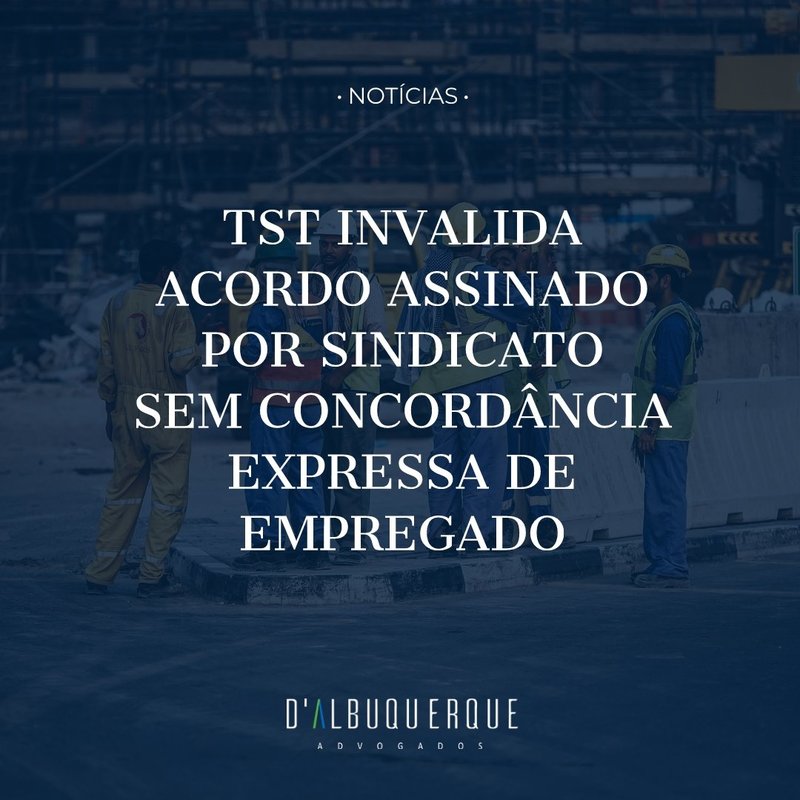 TST invalida acordo assinado por sindicato sem concordância expressa de empregado