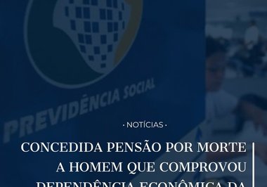 Concedida pensão por morte a homem que comprovou dependência econômica da falecida esposa